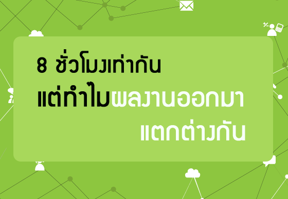 หางาน,สมัครงาน,งาน,8 ชั่วโมงเท่ากัน แต่ทำไมผลงานออกมาแตกต่างกัน